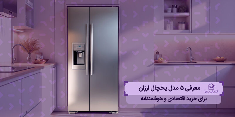 معرفی ۵ مدل یخچال ارزان برای خرید اقتصادی و هوشمندانه