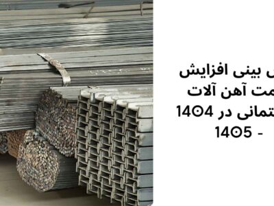 پیش بینی افزایش قیمت آهن آلات ساختمانی در ۱۴۰۴ – ۱۴۰۵