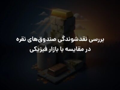 بررسی نقدشوندگی صندوق‌های نقره در مقایسه با بازار فیزیکی